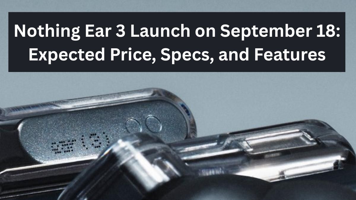 nothing-ear-3-launch-date-price-specs